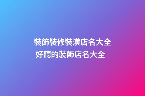 裝飾裝修裝潢店名大全 好聽的裝飾店名大全-第1張-店鋪起名-玄機派